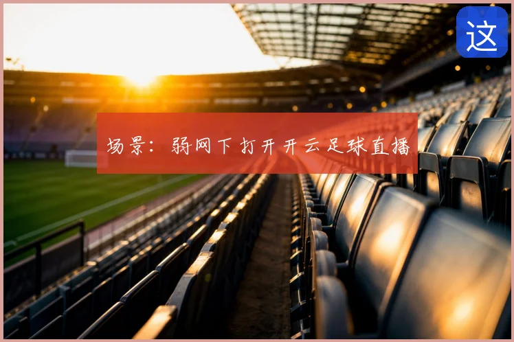 场景：弱网下打开开云足球直播